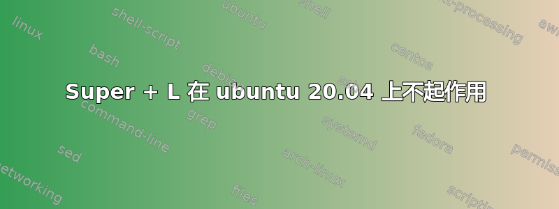 Super + L 在 ubuntu 20.04 上不起作用