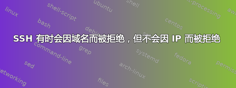 SSH 有时会因域名而被拒绝，但不会因 IP 而被拒绝