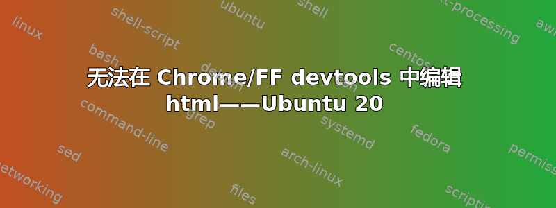 无法在 Chrome/FF devtools 中编辑 html——Ubuntu 20