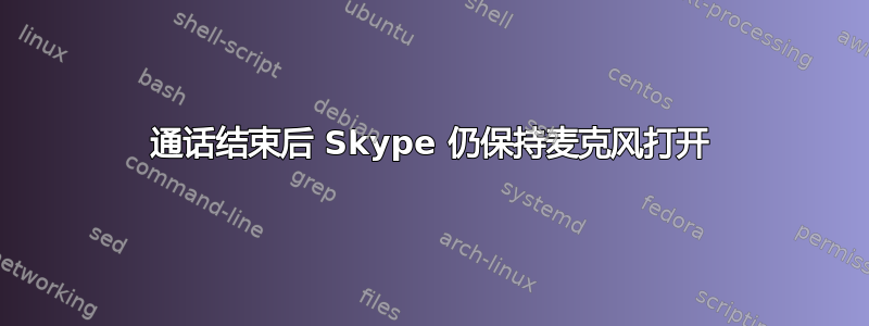 通话结束后 Skype 仍保持麦克风打开