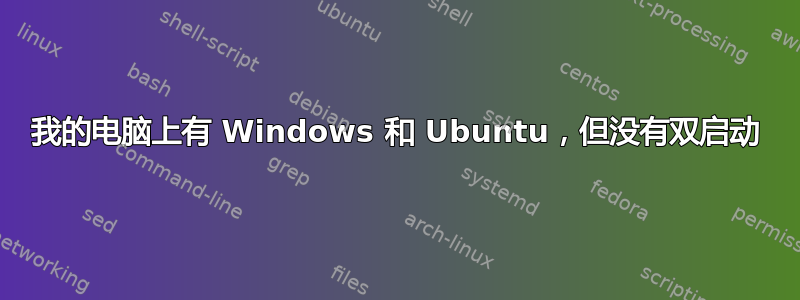 我的电脑上有 Windows 和 Ubuntu，但没有双启动