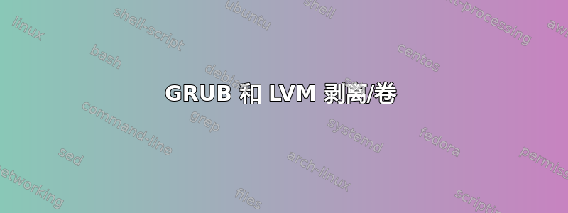 GRUB 和 LVM 剥离/卷