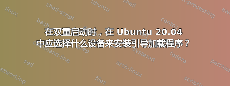 在双重启动时，在 Ubuntu 20.04 中应选择什么设备来安装引导加载程序？