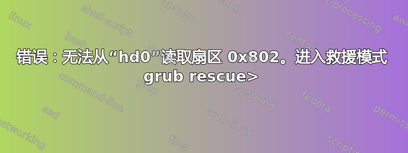 错误：无法从“hd0”读取扇区 0x802。进入救援模式 grub rescue>