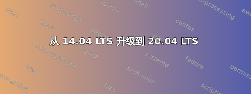 从 14.04 LTS 升级到 20.04 LTS