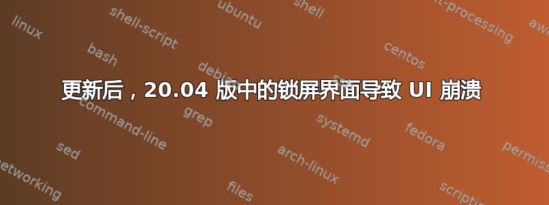 更新后，20.04 版中的锁屏界面导致 UI 崩溃