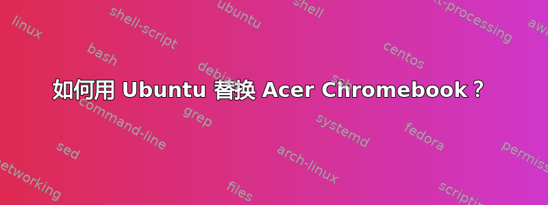 如何用 Ubuntu 替换 Acer Chromebook？