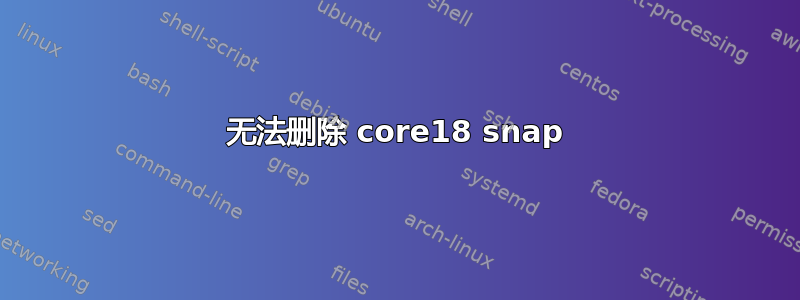 无法删除 core18 snap