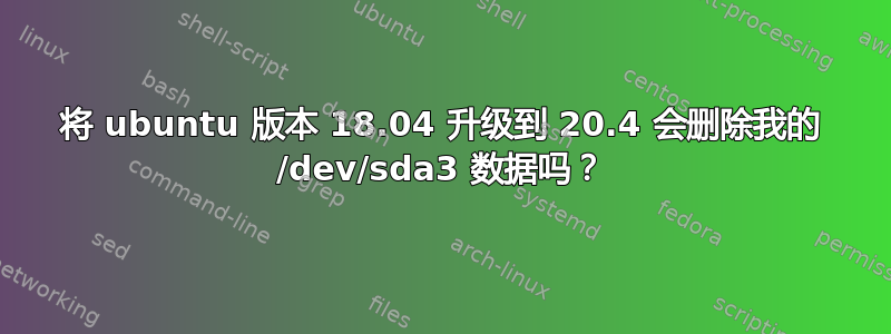 将 ubuntu 版本 18.04 升级到 20.4 会删除我的 /dev/sda3 数据吗？