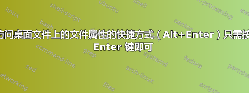 访问桌面文件上的文件属性的快捷方式（Alt+Enter）只需按 Enter 键即可