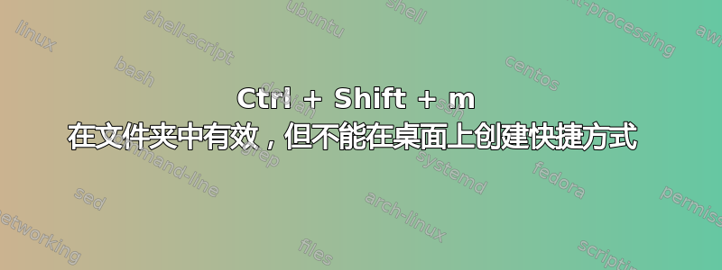 Ctrl + Shift + m 在文件夹中有效，但不能在桌面上创建快捷方式 