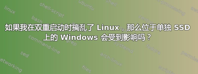 如果我在双重启动时搞乱了 Linux，那么位于单独 SSD 上的 Windows 会受到影响吗？