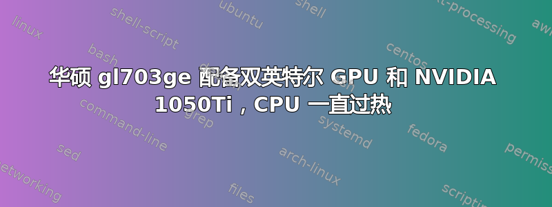 华硕 gl703ge 配备双英特尔 GPU 和 NVIDIA 1050Ti，CPU 一直过热