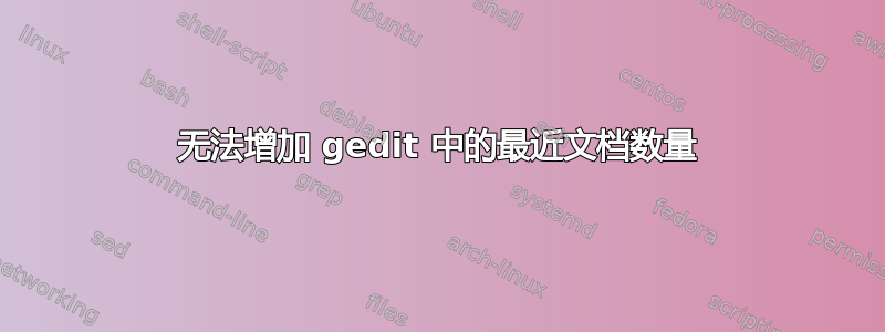 无法增加 gedit 中的最近文档数量