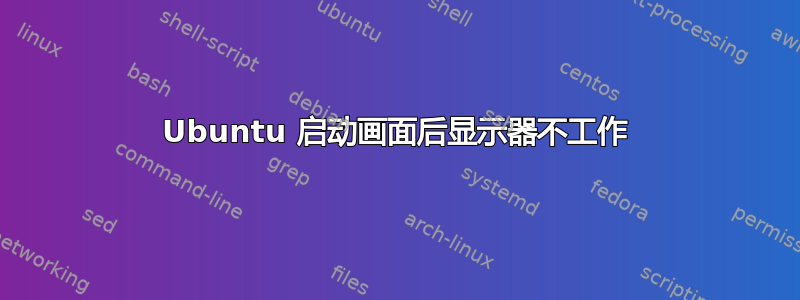 Ubuntu 启动画面后显示器不工作