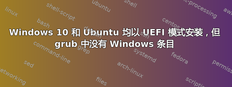 Windows 10 和 Ubuntu 均以 UEFI 模式安装，但 grub 中没有 Windows 条目