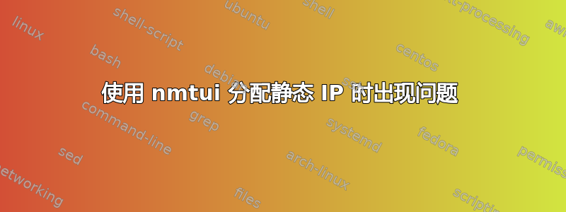 使用 nmtui 分配静态 IP 时出现问题