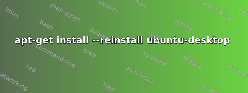 apt-get install --reinstall ubuntu-desktop