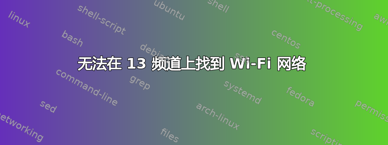 无法在 13 频道上找到 Wi-Fi 网络