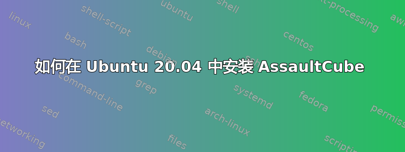 如何在 Ubuntu 20.04 中安装 AssaultCube