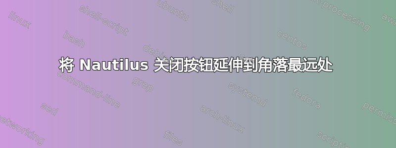 将 Nautilus 关闭按钮延伸到角落最远处