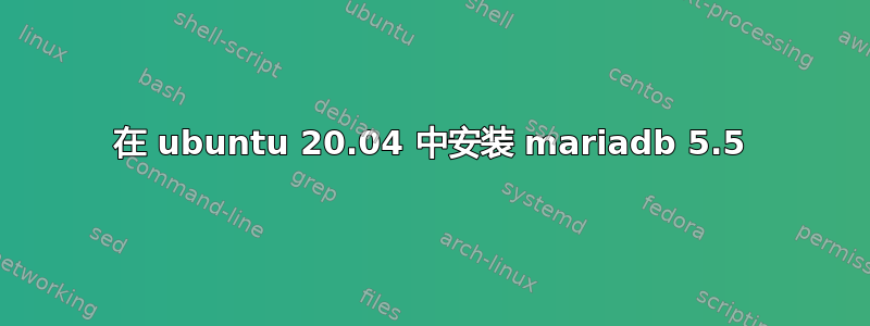 在 ubuntu 20.04 中安装 mariadb 5.5