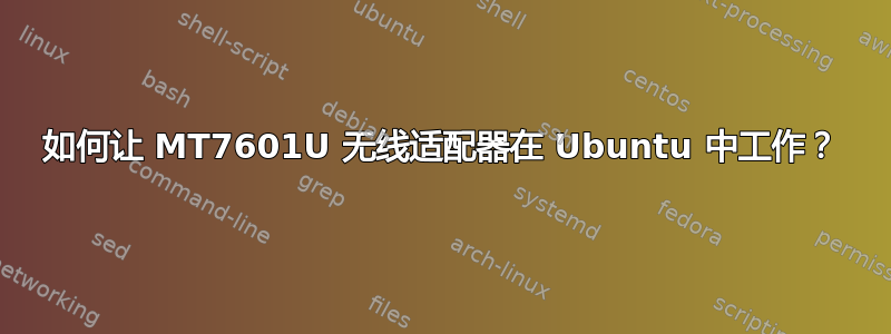 如何让 MT7601U 无线适配器在 Ubuntu 中工作？