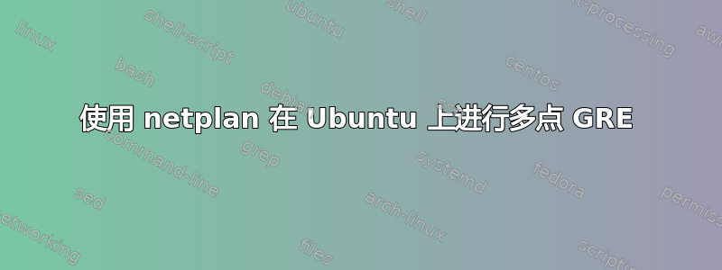 使用 netplan 在 Ubuntu 上进行多点 GRE