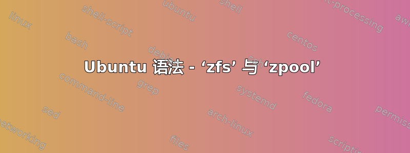 Ubuntu 语法 - ‘zfs’ 与 ‘zpool’