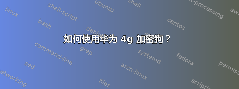 如何使用华为 4g 加密狗？