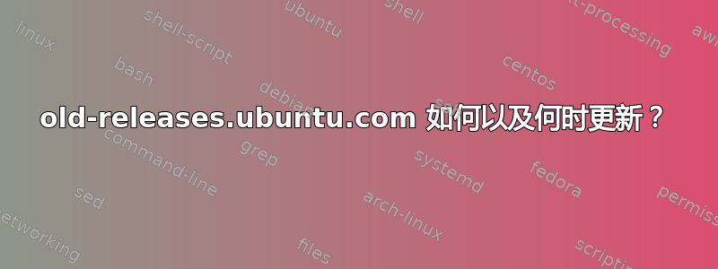 old-releases.ubuntu.com 如何以及何时更新？