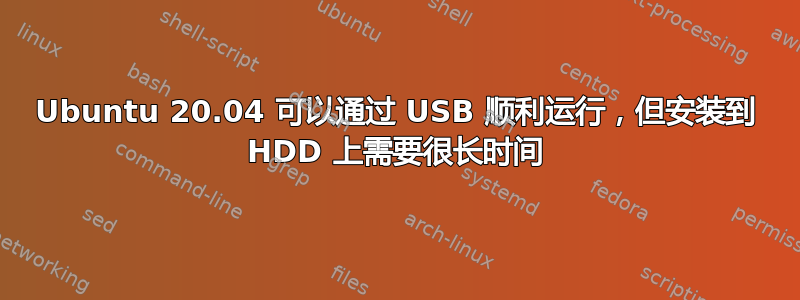 Ubuntu 20.04 可以通过 USB 顺利运行，但安装到 HDD 上需要很长时间