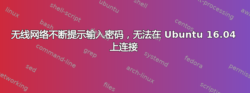 无线网络不断提示输入密码，无法在 Ubuntu 16.04 上连接