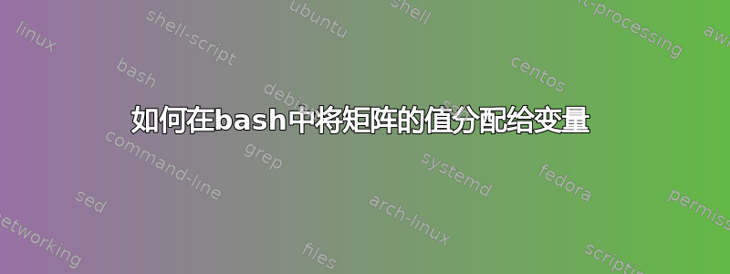 如何在bash中将矩阵的值分配给变量