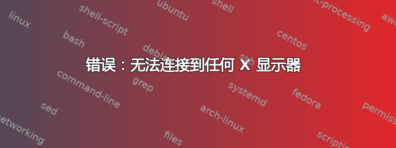 错误：无法连接到任何 X 显示器 