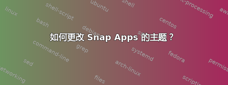 如何更改 Snap Apps 的主题？