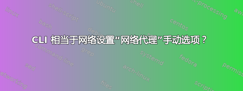 CLI 相当于网络设置“网络代理”手动选项？