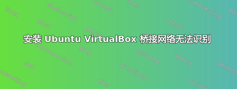 安装 Ubuntu VirtualBox 桥接网络无法识别