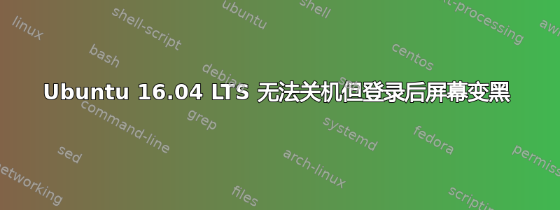 Ubuntu 16.04 LTS 无法关机但登录后屏幕变黑