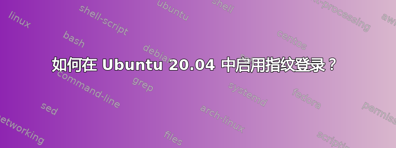 如何在 Ubuntu 20.04 中启用指纹登录？