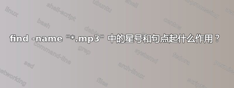 find -name "*.mp3" 中的星号和句点起什么作用？