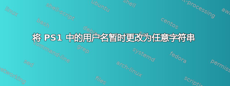 将 PS1 中的用户名暂时更改为任意字符串