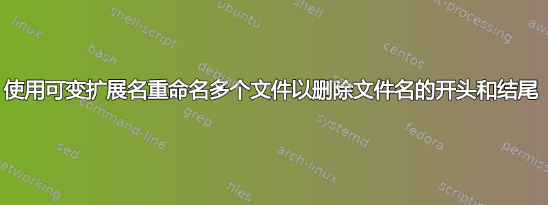 使用可变扩展名重命名多个文件以删除文件名的开头和结尾