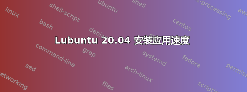 Lubuntu 20.04 安装应用速度