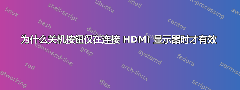 为什么关机按钮仅在连接 HDMI 显示器时才有效