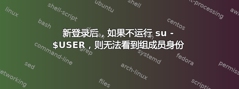 新登录后，如果不运行 su - $USER，则无法看到组成员身份