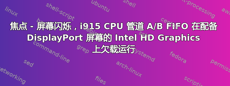 焦点 - 屏幕闪烁，i915 CPU 管道 A/B FIFO 在配备 DisplayPort 屏幕的 Intel HD Graphics 上欠载运行