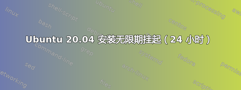 Ubuntu 20.04 安装无限期挂起（24 小时）