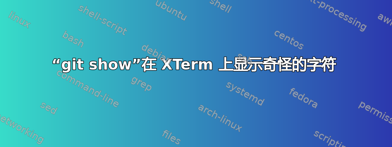 “git show”在 XTerm 上显示奇怪的字符