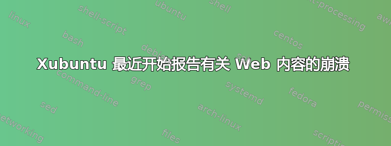 Xubuntu 最近开始报告有关 Web 内容的崩溃